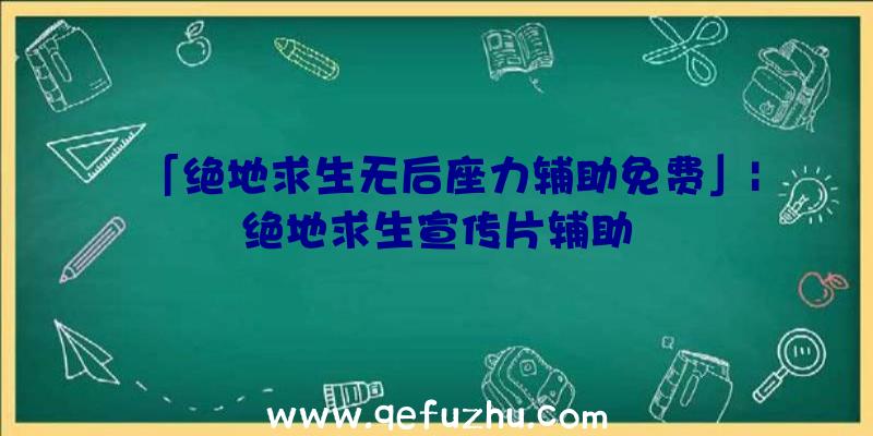 「绝地求生无后座力辅助免费」|绝地求生宣传片辅助